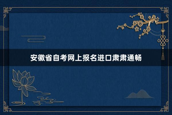安徽省自考网上报名进口肃肃通畅