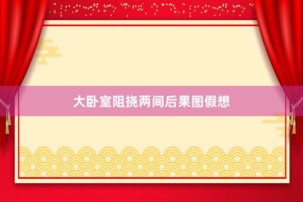 大卧室阻挠两间后果图假想
