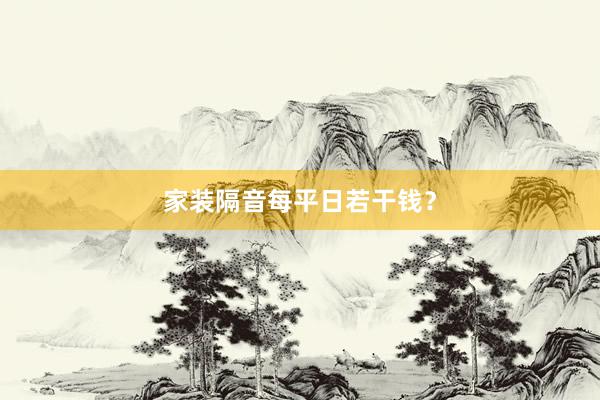 家装隔音每平日若干钱？