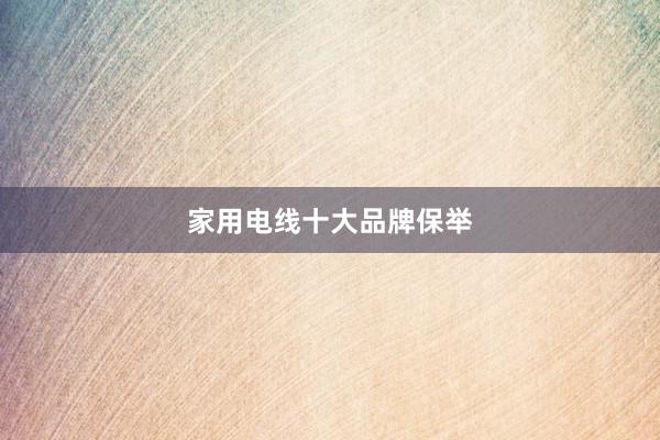 家用电线十大品牌保举