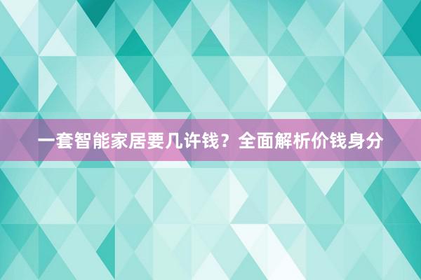 一套智能家居要几许钱？全面解析价钱身分