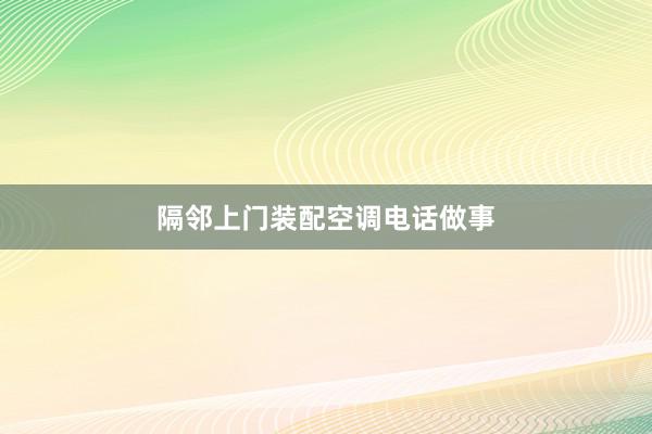 隔邻上门装配空调电话做事