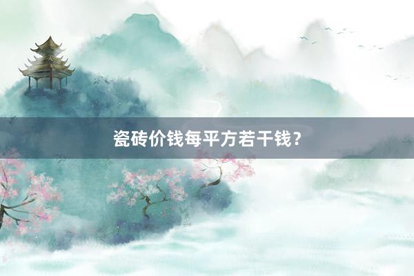 瓷砖价钱每平方若干钱？