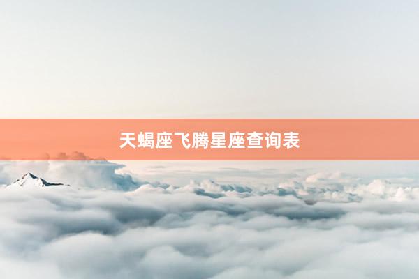 天蝎座飞腾星座查询表
