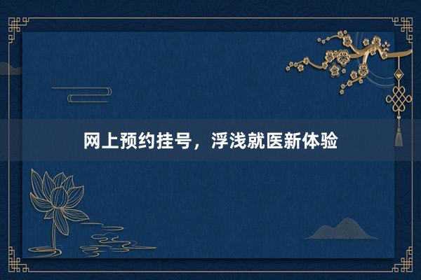 网上预约挂号，浮浅就医新体验