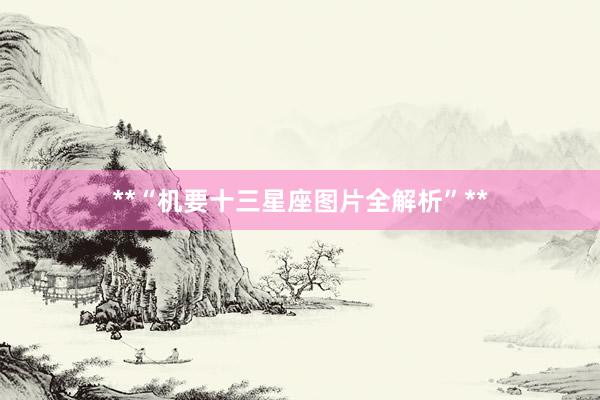 **“机要十三星座图片全解析”**