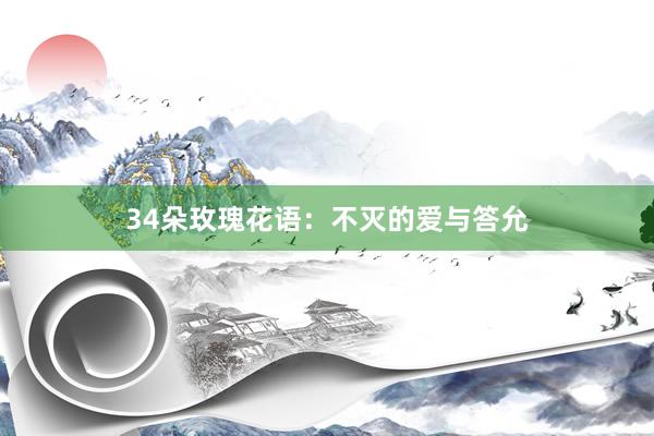34朵玫瑰花语：不灭的爱与答允