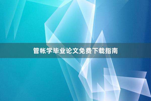 管帐学毕业论文免费下载指南